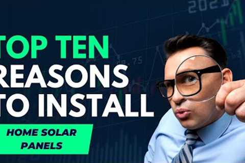 Top Ten Reasons to Install Home Solar Panels