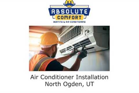 Air Conditioner Installation North Ogden, UT - Absolute Comfort Heating and Air Conditioning, LLC