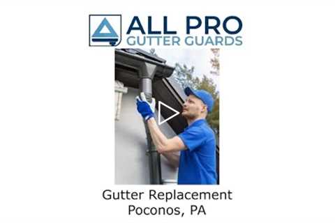 Gutter Replacement Poconos, PA - All Pro Gutter Guards