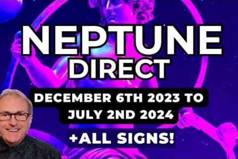 Neptune Direct - Dec 6th 23’ to July 2nd 2024 + All Signs...