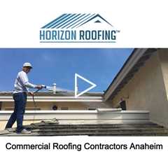 Commercial Roofing Contractors Anaheim, CA - Horizon Roofing - 714-328-1967