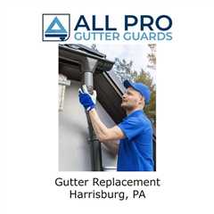 Gutter Replacement Harrisburg, PA - All Pro Gutter Guards