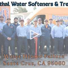 Water Heater Failure Santa Cruz, CA 95060 -  Rosenthal Water Softeners & Treatment