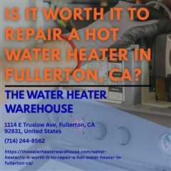 Is it worth it to repair a hot water heater in Fullerton, CA?
